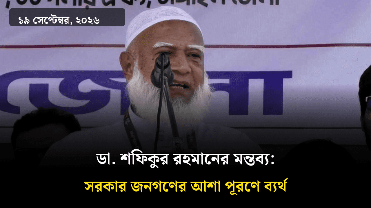 ডা. শফিকুর রহমানের মন্তব্য: সরকার জনগণের আশা পূরণে ব্যর্থ