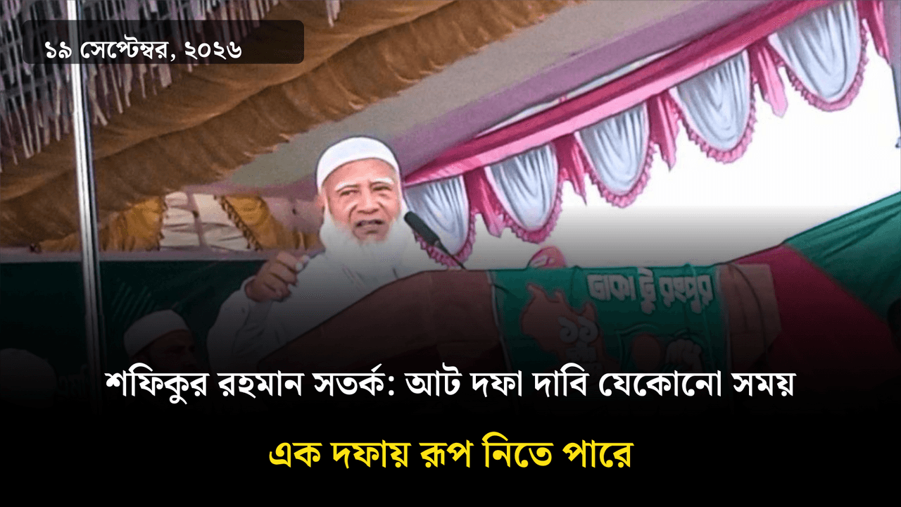 শফিকুর রহমান সতর্ক: আট দফা দাবি যেকোনো সময় এক দফায় রূপ নিতে পারে