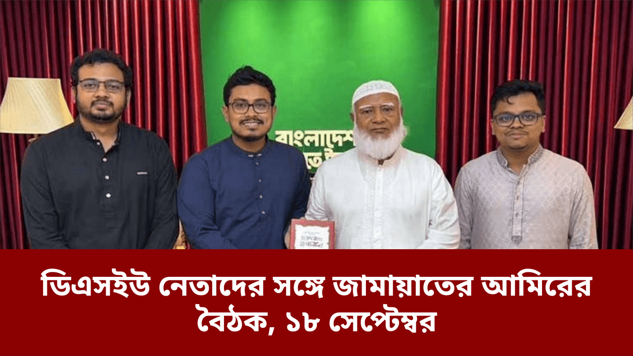 ডিএসইউ নেতাদের সঙ্গে জামায়াতের আমিরের বৈঠক, ১৮ সেপ্টেম্বর