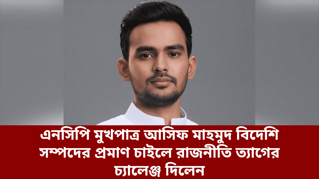 এনসিপি মুখপাত্র আসিফ মাহমুদ বিদেশি সম্পদের প্রমাণ চাইলে রাজনীতি ত্যাগের চ্যালেঞ্জ দিলেন