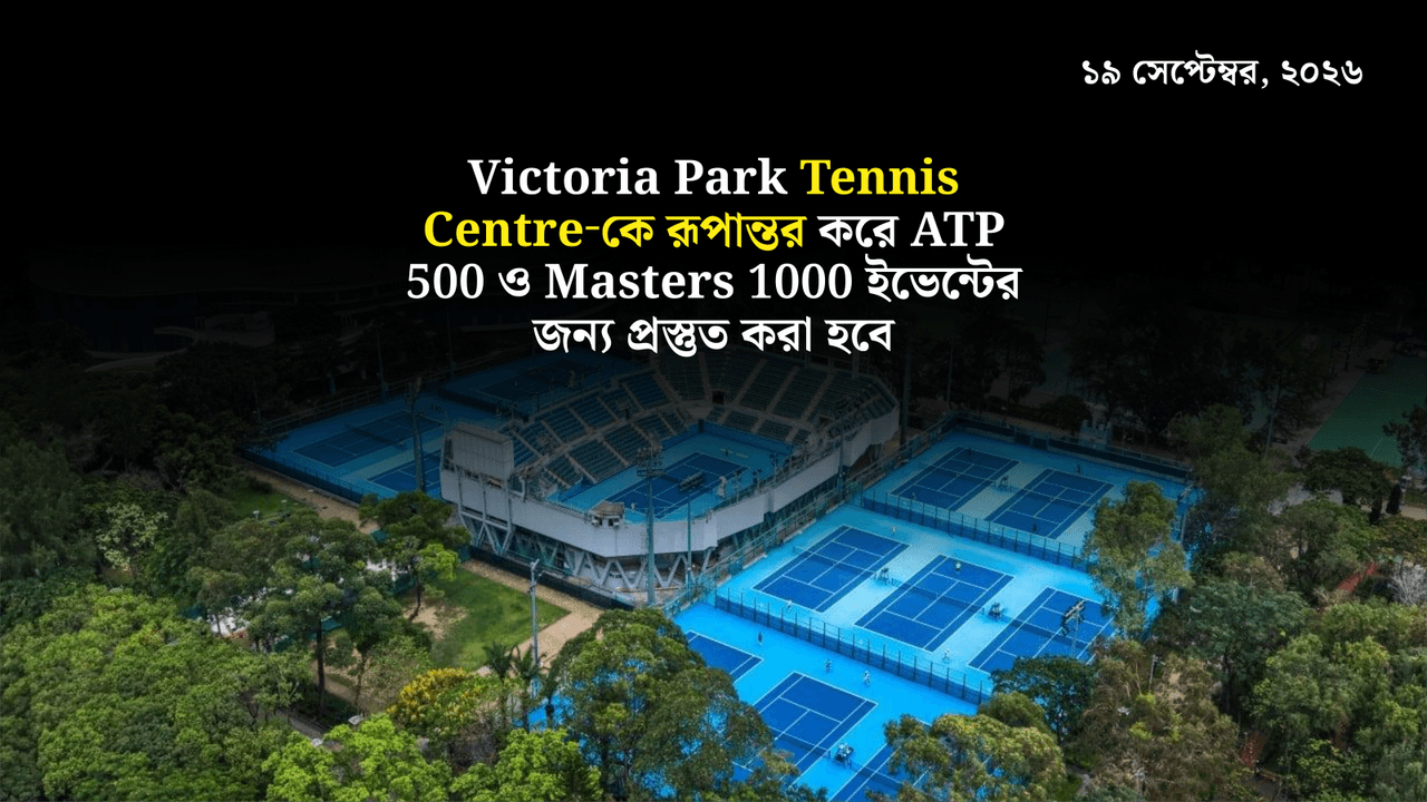Victoria Park Tennis Centre‑কে রূপান্তর করে ATP 500 ও Masters 1000 ইভেন্টের জন্য প্রস্তুত করা হবে