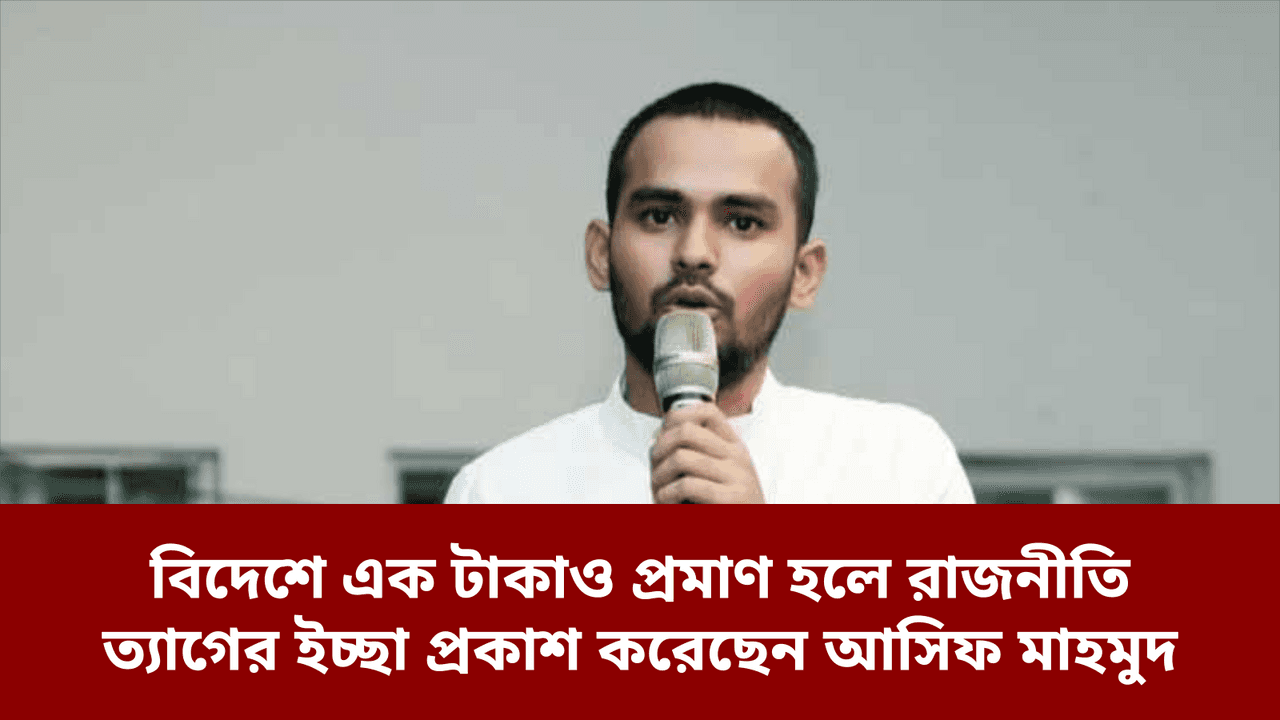 বিদেশে এক টাকাও প্রমাণ হলে রাজনীতি ত্যাগের ইচ্ছা প্রকাশ করেছেন আসিফ মাহমুদ