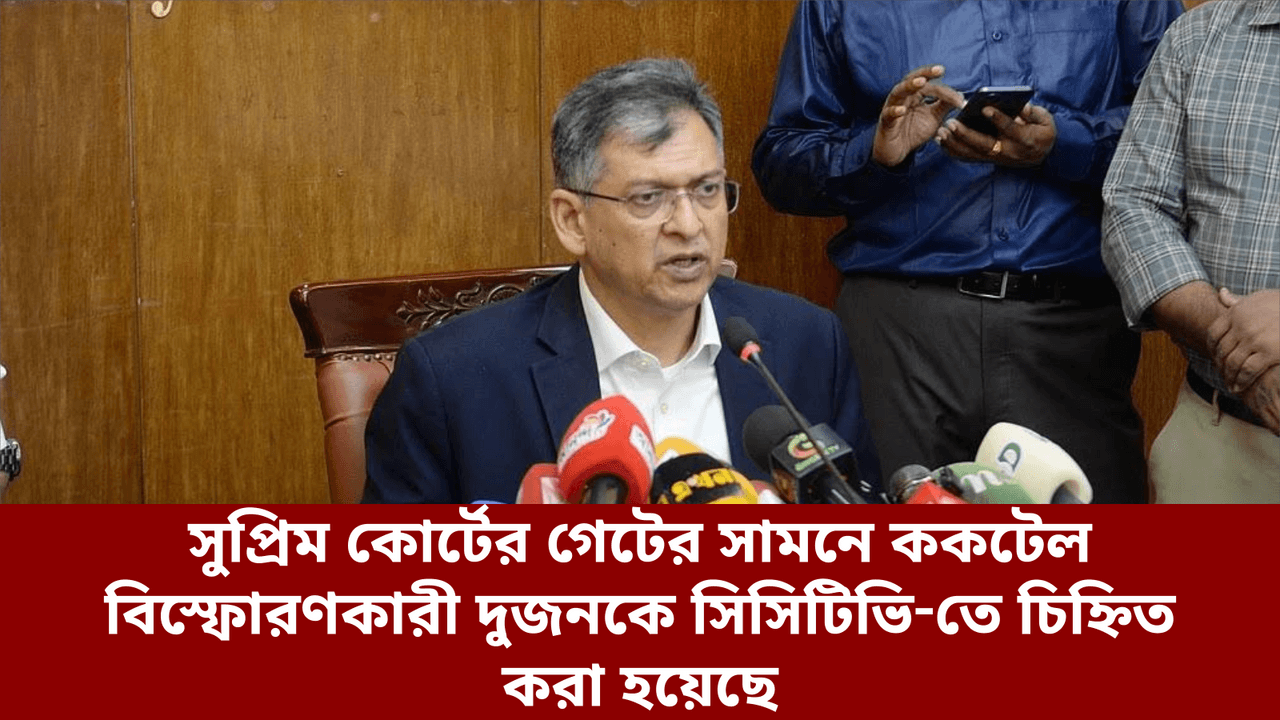 সুপ্রিম কোর্টের গেটের সামনে ককটেল বিস্ফোরণকারী দুজনকে সিসিটিভি‑তে চিহ্নিত করা হয়েছে