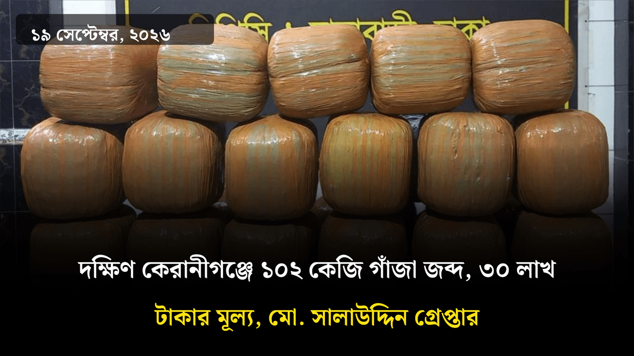 দক্ষিণ কেরানীগঞ্জে ১০২ কেজি গাঁজা জব্দ, ৩০ লাখ টাকার মূল্য, মো. সালাউদ্দিন গ্রেপ্তার