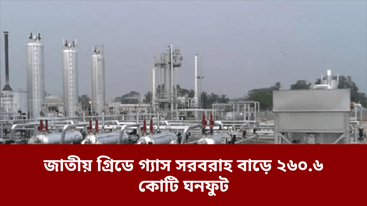জাতীয় গ্রিডে গ্যাস সরবরাহ বাড়ে ২৬০.৬ কোটি ঘনফুট
