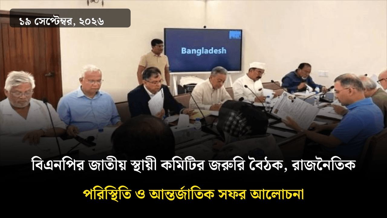 বিএনপির জাতীয় স্থায়ী কমিটির জরুরি বৈঠক, রাজনৈতিক পরিস্থিতি ও আন্তর্জাতিক সফর আলোচনা