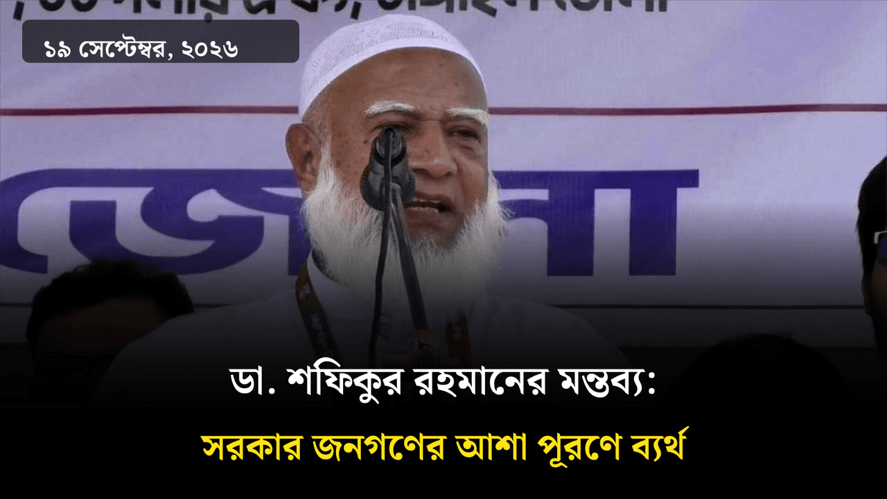 ডা. শফিকুর রহমানের মন্তব্য: সরকার জনগণের আশা পূরণে ব্যর্থ
