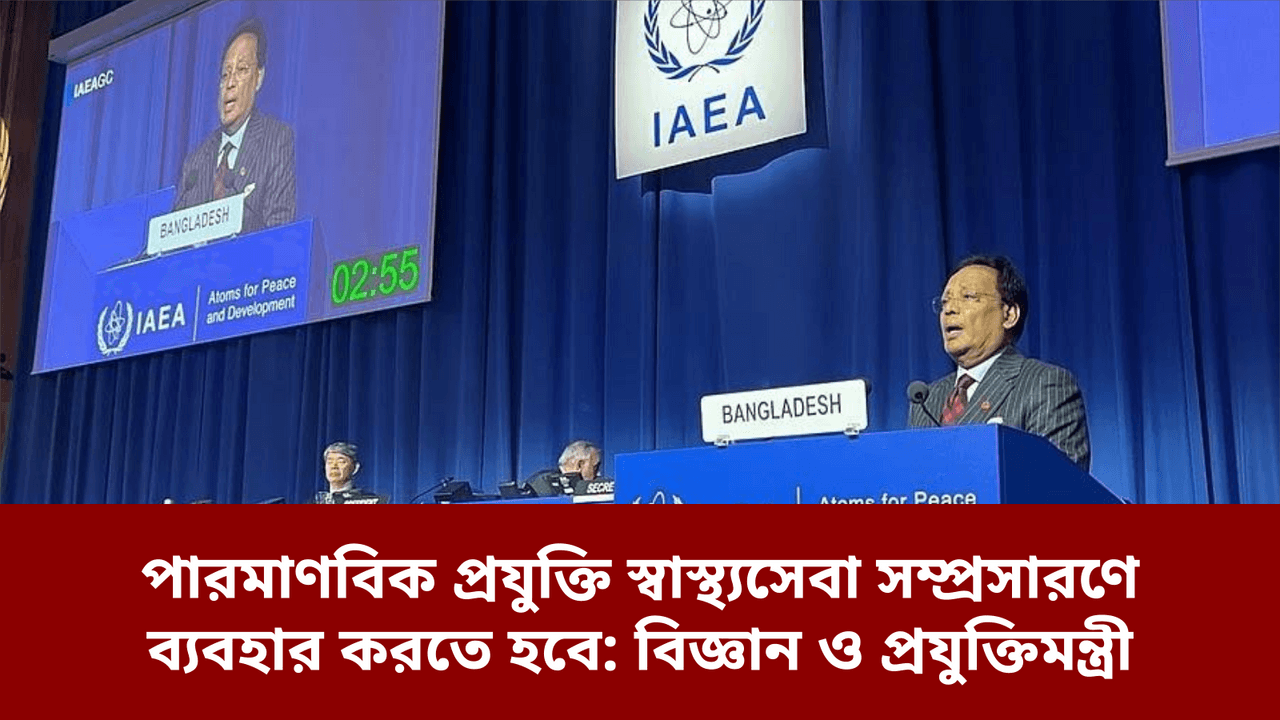 পারমাণবিক প্রযুক্তি স্বাস্থ্যসেবা সম্প্রসারণে ব্যবহার করতে হবে: বিজ্ঞান ও প্রযুক্তিমন্ত্রী