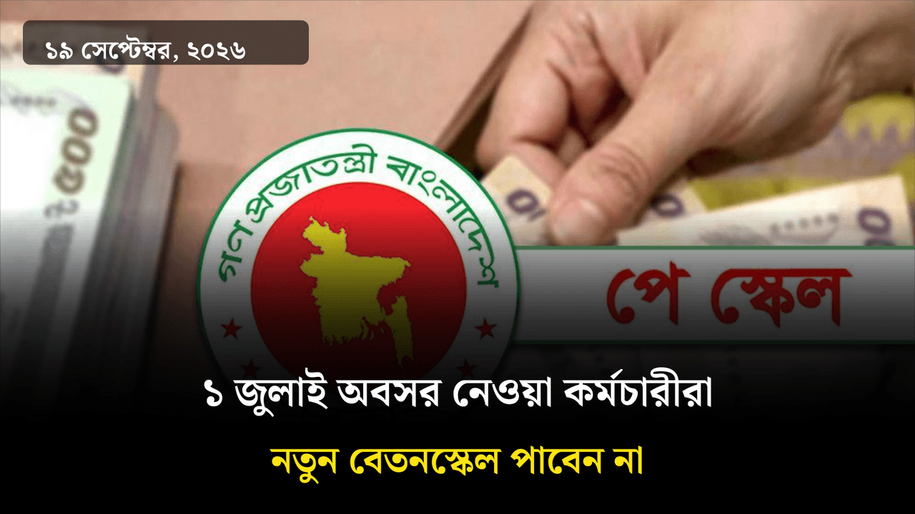 ১ জুলাই অবসর নেওয়া কর্মচারীরা নতুন বেতনস্কেল পাবেন না