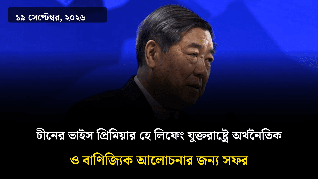 চীনের ভাইস প্রিমিয়ার হে লিফেং যুক্তরাষ্ট্রে অর্থনৈতিক ও বাণিজ্যিক আলোচনার জন্য সফর