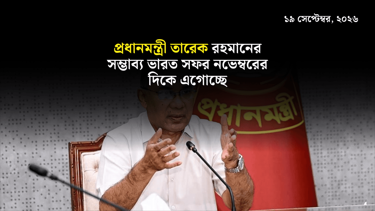 প্রধানমন্ত্রী তারেক রহমানের সম্ভাব্য ভারত সফর নভেম্বরের দিকে এগোচ্ছে