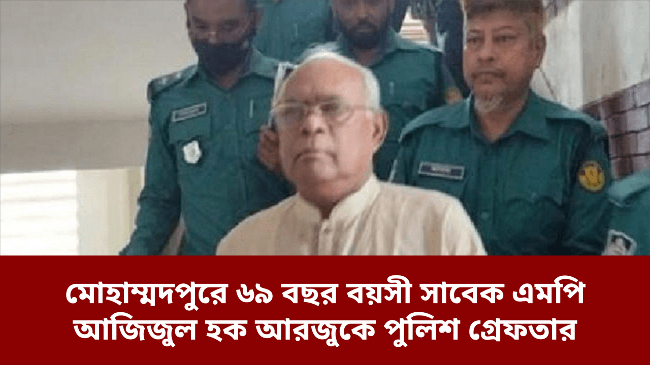মোহাম্মদপুরে ৬৯ বছর বয়সী সাবেক এমপি আজিজুল হক আরজুকে পুলিশ গ্রেফতার