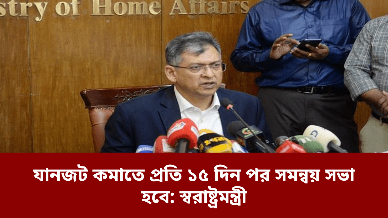 যানজট কমাতে প্রতি ১৫ দিন পর সমন্বয় সভা হবে: স্বরাষ্ট্রমন্ত্রী