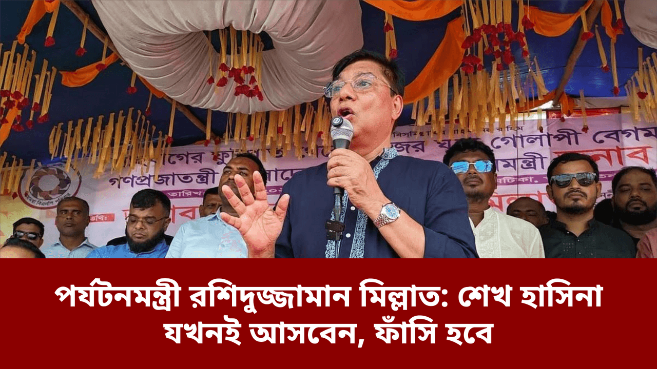 পর্যটনমন্ত্রী রশিদুজ্জামান মিল্লাত: শেখ হাসিনা যখনই আসবেন, ফাঁসি হবে