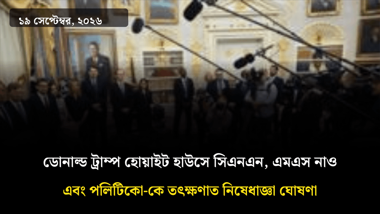 ডোনাল্ড ট্রাম্প হোয়াইট হাউসে সিএনএন, এমএস নাও এবং পলিটিকো-কে তৎক্ষণাত নিষেধাজ্ঞা ঘোষণা