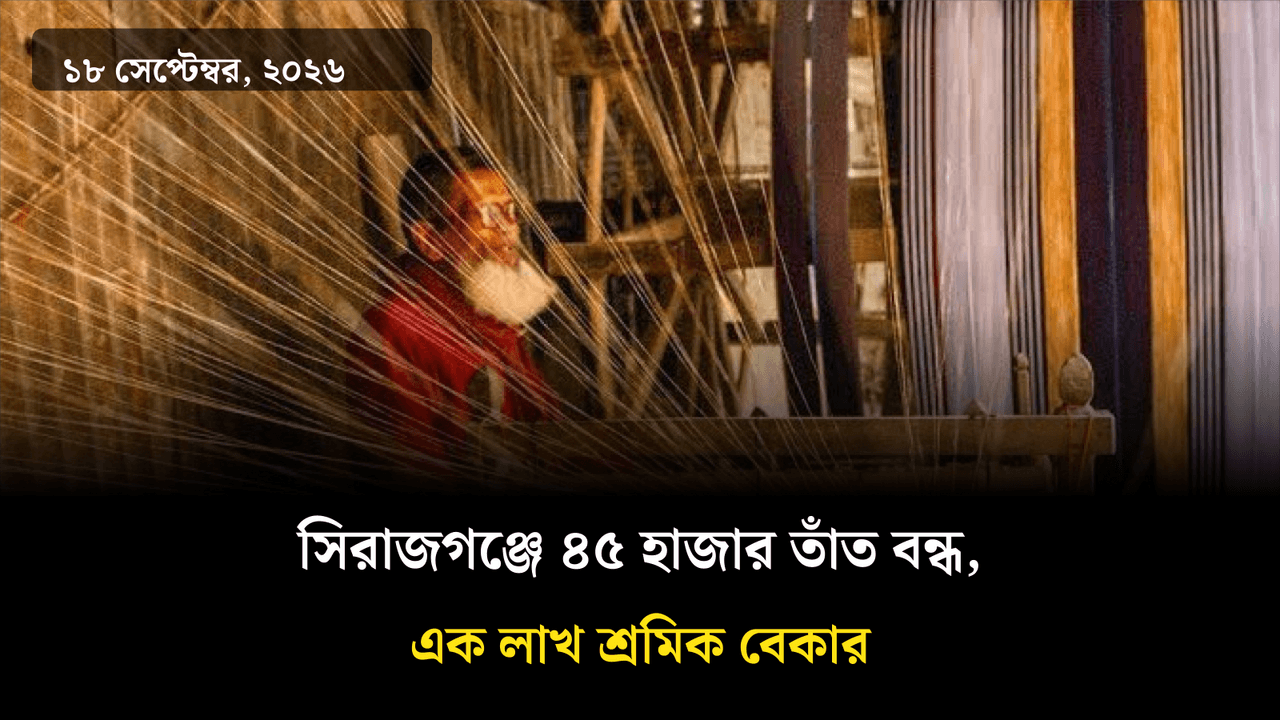 সিরাজগঞ্জে ৪৫ হাজার তাঁত বন্ধ, এক লাখ শ্রমিক বেকার