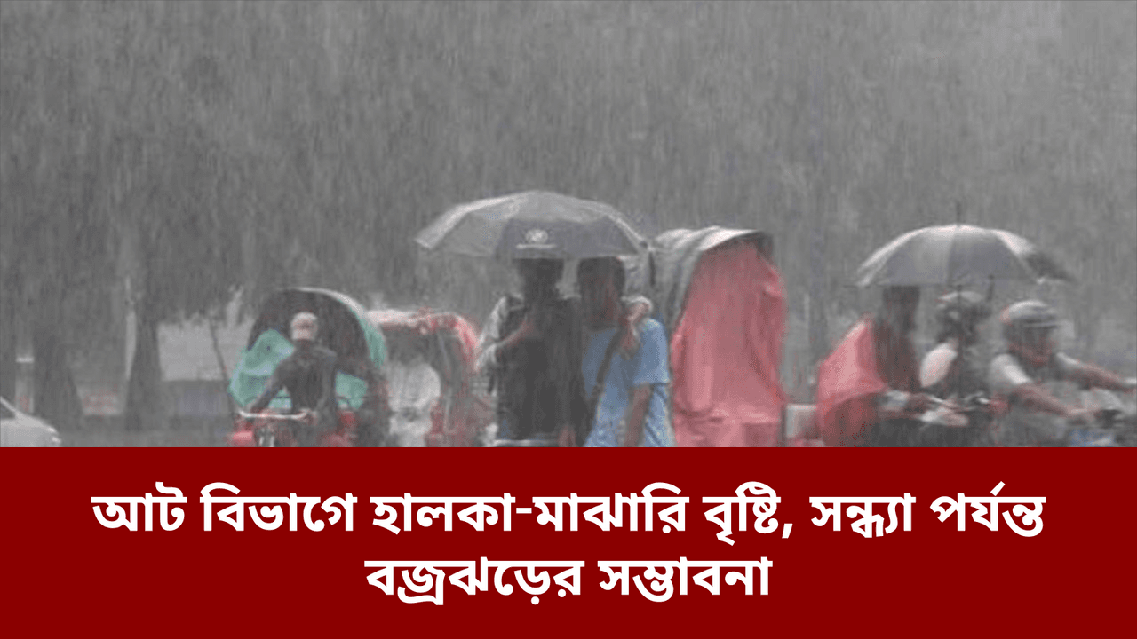 আট বিভাগে হালকা‑মাঝারি বৃষ্টি, সন্ধ্যা পর্যন্ত বজ্রঝড়ের সম্ভাবনা