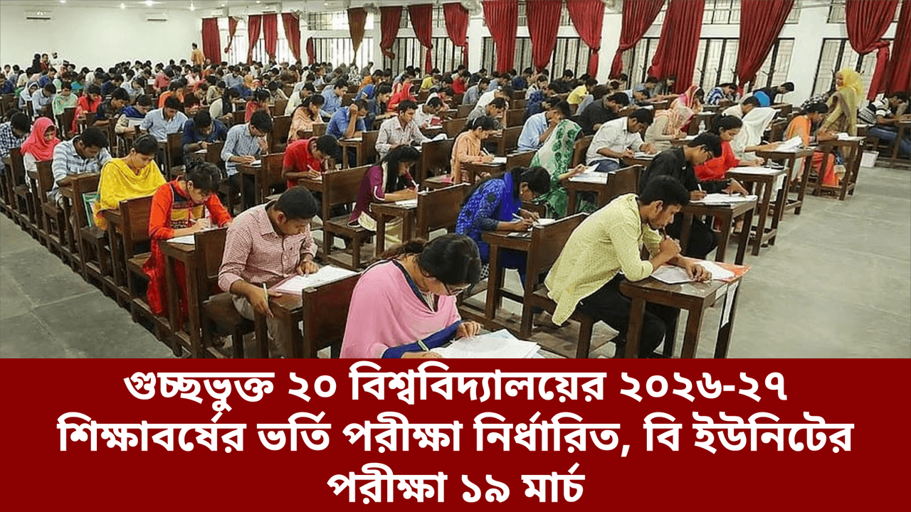 গুচ্ছভুক্ত ২০ বিশ্ববিদ্যালয়ের ২০২৬-২৭ শিক্ষাবর্ষের ভর্তি পরীক্ষা নির্ধারিত, বি ইউনিটের পরীক্ষা ১৯ মার্চ