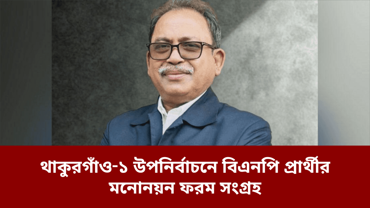 থাকুরগাঁও‑১ উপনির্বাচনে বিএনপি প্রার্থীর মনোনয়ন ফরম সংগ্রহ