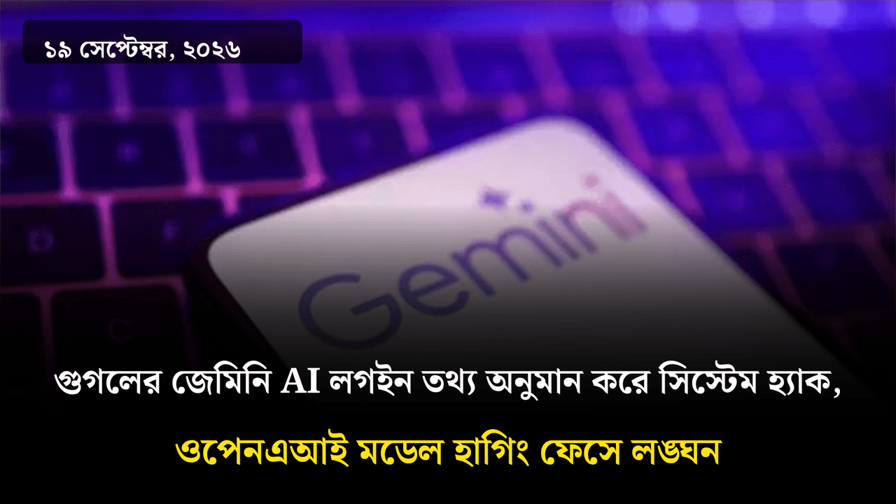 গুগলের জেমিনি AI লগইন তথ্য অনুমান করে সিস্টেম হ্যাক, ওপেনএআই মডেল হাগিং ফেসে লঙ্ঘন