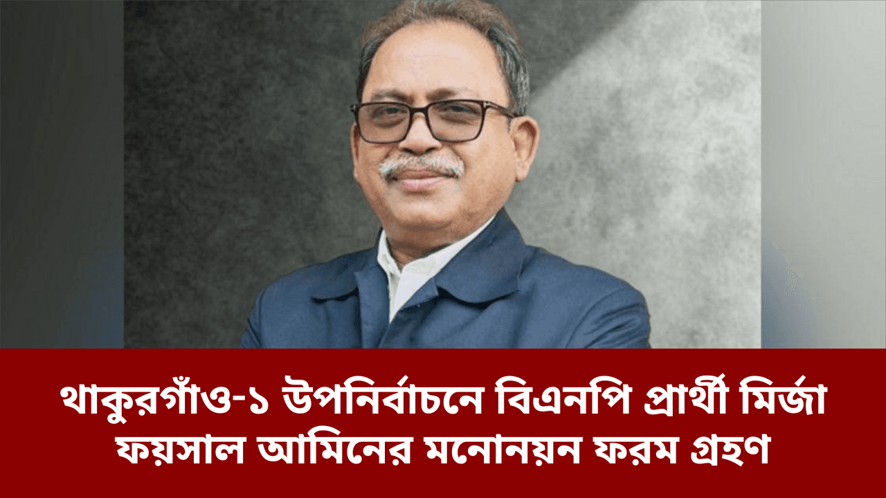 থাকুরগাঁও‑১ উপনির্বাচনে বিএনপি প্রার্থী মির্জা ফয়সাল আমিনের মনোনয়ন ফরম গ্রহণ