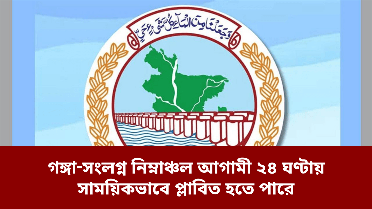 গঙ্গা‑সংলগ্ন নিম্নাঞ্চল আগামী ২৪ ঘণ্টায় সাময়িকভাবে প্লাবিত হতে পারে