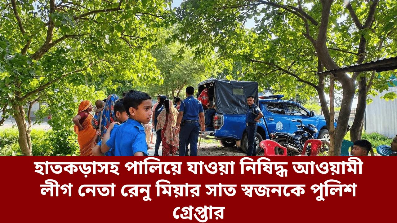 হাতকড়াসহ পালিয়ে যাওয়া নিষিদ্ধ আওয়ামী লীগ নেতা রেনু মিয়ার সাত স্বজনকে পুলিশ গ্রেপ্তার