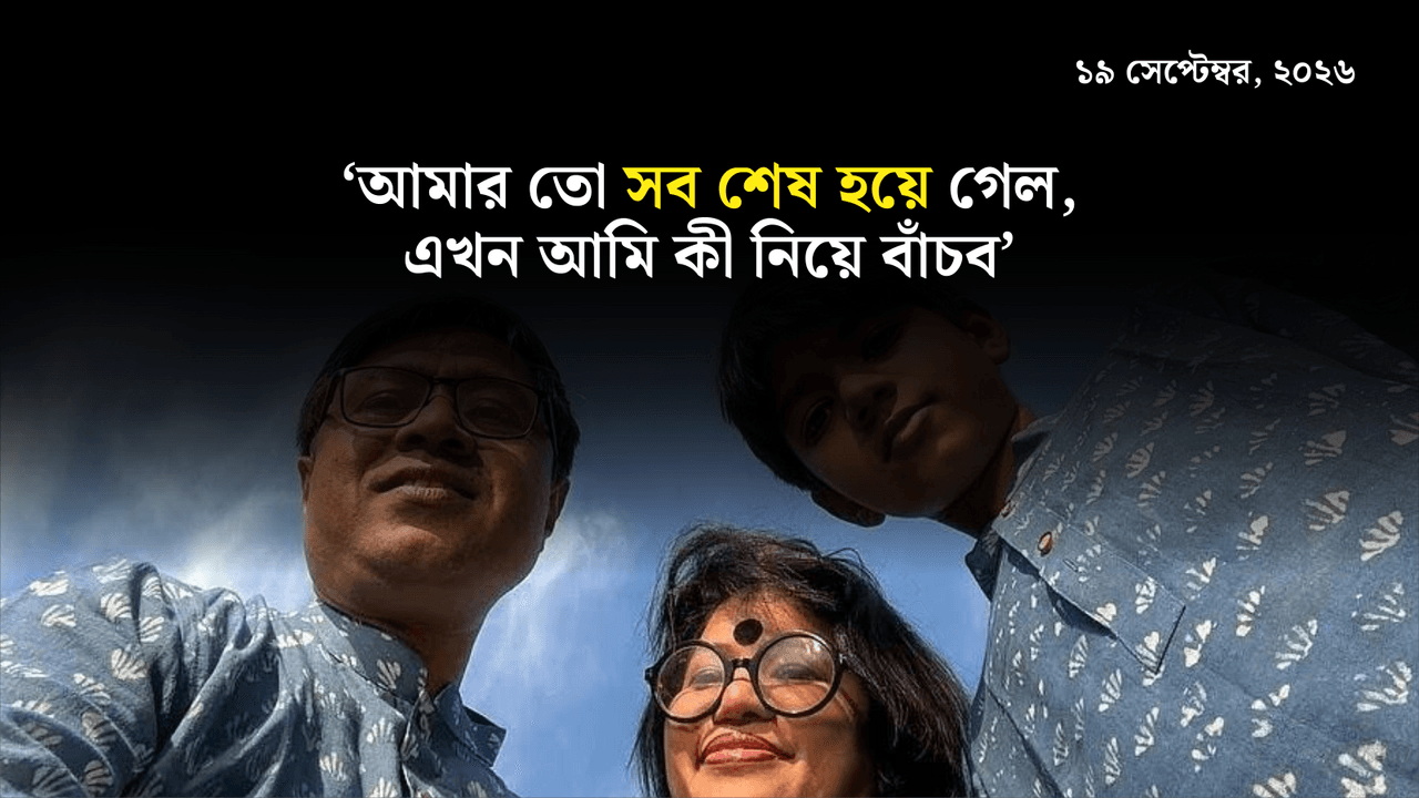 ‘আমার তো সব শেষ হয়ে গেল, এখন আমি কী নিয়ে বাঁচব’