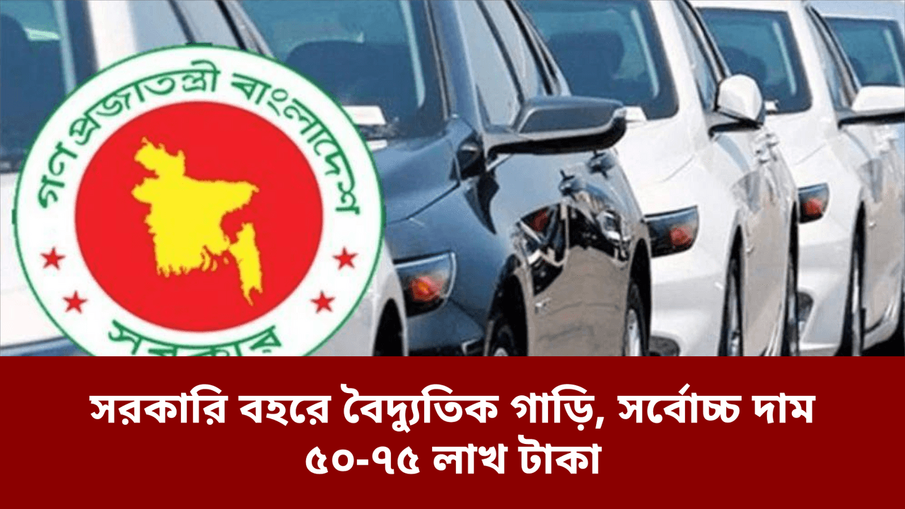 সরকারি বহরে বৈদ্যুতিক গাড়ি, সর্বোচ্চ দাম ৫০-৭৫ লাখ টাকা