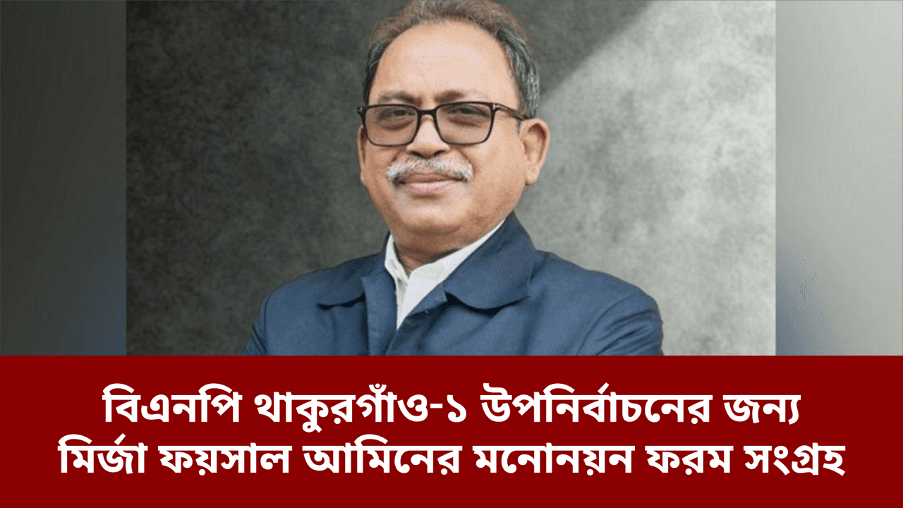 বিএনপি থাকুরগাঁও‑১ উপনির্বাচনের জন্য মির্জা ফয়সাল আমিনের মনোনয়ন ফরম সংগ্রহ