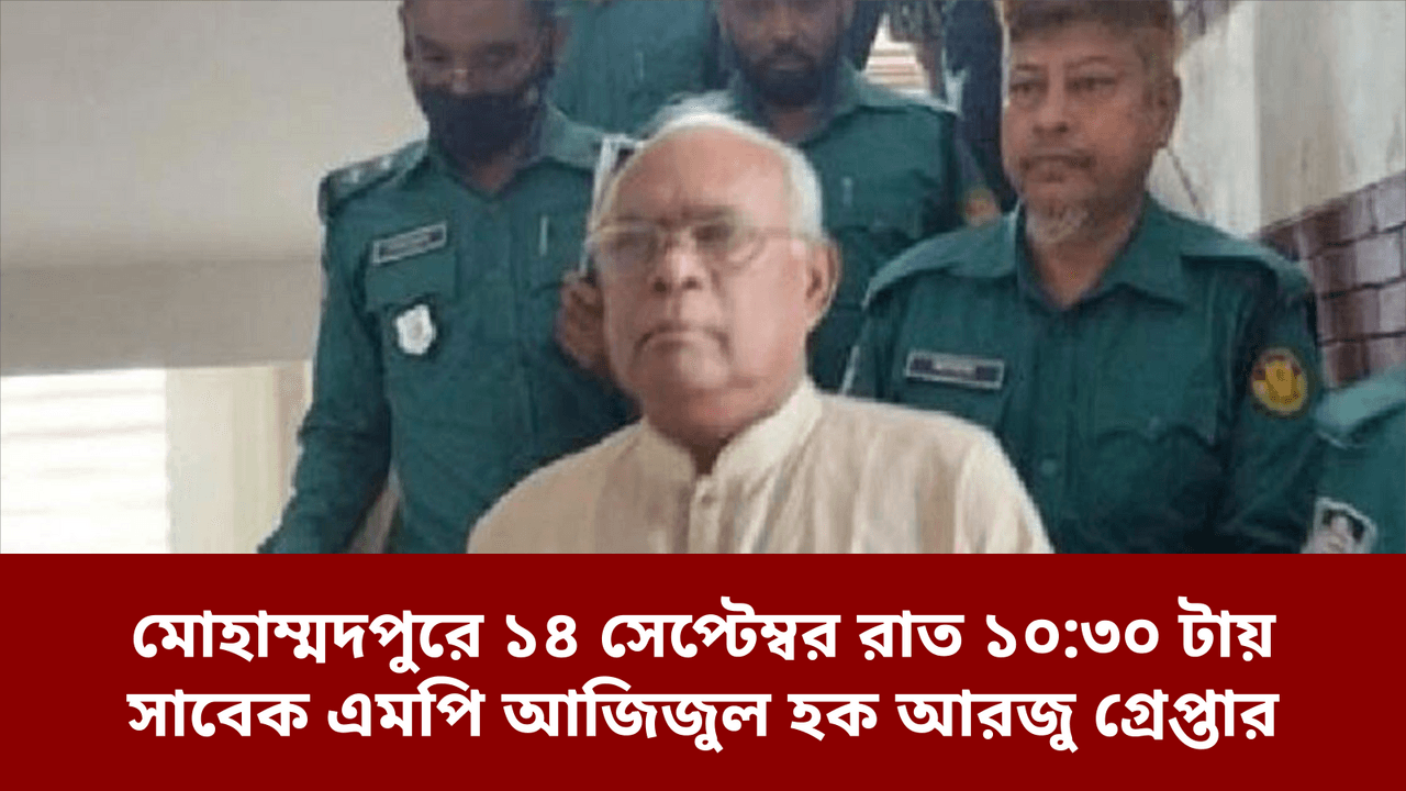 মোহাম্মদপুরে ১৪ সেপ্টেম্বর রাত ১০:৩০ টায় সাবেক এমপি আজিজুল হক আরজু গ্রেপ্তার