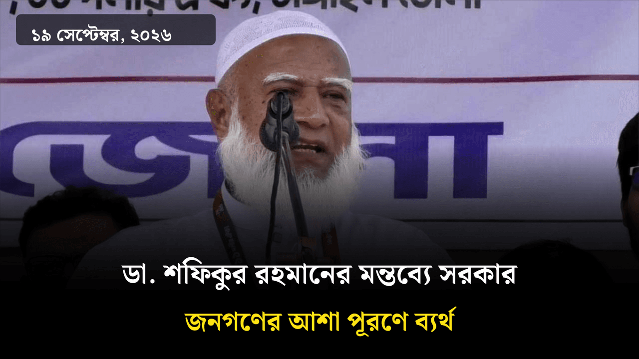 ডা. শফিকুর রহমানের মন্তব্যে সরকার জনগণের আশা পূরণে ব্যর্থ